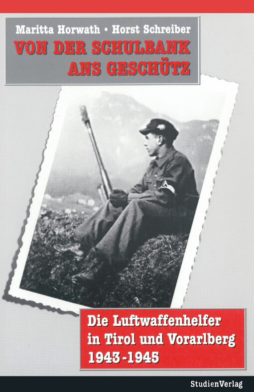 Von der Schulbank ans Geschütz :die Luftwaffenhelfer in Tirol und Vorarlberg 1943-45
