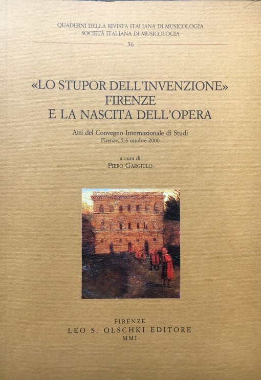 Lo stupor dell'invenzione :Firenze e la nascita dell'opera : atti del Convegno Internazionale di Studi, Firenze, 5-6 ottobre 2000