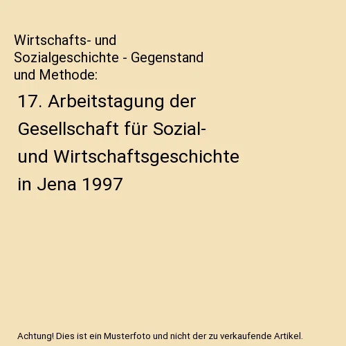 Wirtschafts- und Sozialgeschichte :Gegenstand und Methode : 17. Arbeitstagung der Gesellschaft für Sozial- und Wirtschaftsgeschichte in Jena 1997