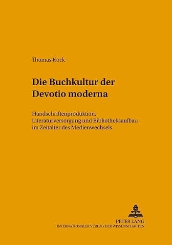 Die Buchkultur der Devotio moderna :Handschriftenproduktion, Literaturversorgung und Bibliotheksaufbau im Zeitalter des Medienwechsels
