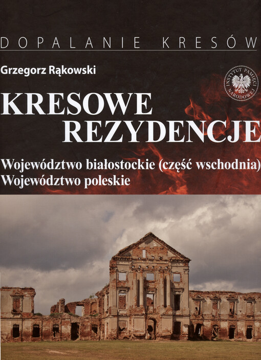 Kresowe rezydencje : zamki, pałace i dwory na dawnych ziemiach wschodnich II RP. Tom III, Województwo białostockie (część wschodnia) : województwo poleskie