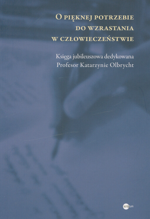 O pięknej potrzebie do wzrastania w człowieczeństwie : księga jubileuszowa dedykowana profesor Katarzynie Olbrycht