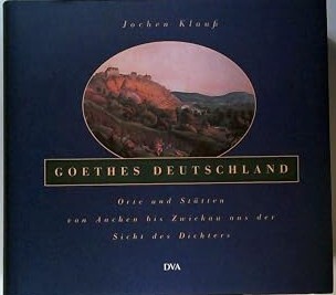 Goethes Deutschland :Orte und Stätten von Aachen bis Zwickau aus der Sicht des Dichters