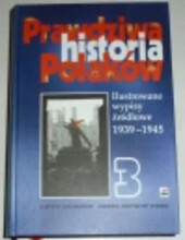 Prawdziwa historia Polaków :ilustrowane wypisy źródłowe 1939 - 1945.3,1944 - 1945