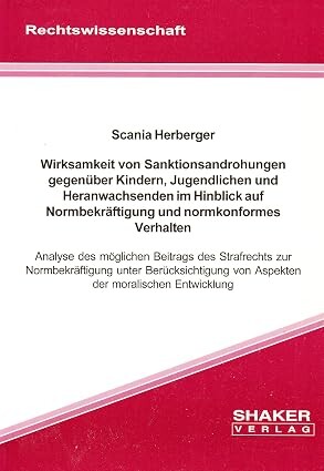 Wirksamkeit von Sanktionsandrohungen gegenüber Kindern, Jugendlichen und Heranwachsenden im Hinblick auf Normbekräftigung und normkonformes Verhalten :Analyse des möglichen Beitrags des Strafrechts zur Normbekräftigung unter Berücksichtigung von Aspekten der moralischen Entwicklung