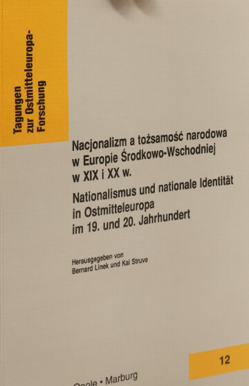 Nacjonalizm a tożsamość narodowa w Europie Środkowo-Wschodniej w XIX i XX w. =Nationalismus und nationale Identität in Ostmitteleuropa im 19. und 20. Jahrhundert