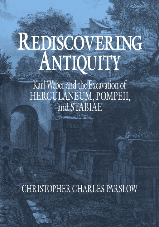 Rediscovering Antiquity :Karl Weber and the excavation of Herculaneum, Pompeii, and Stabiae