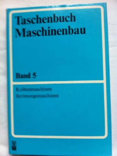 Taschenbuch Maschinenbau in acht Bänden.Bd. 5,Kolbenmaschinen Strömungsmaschinen