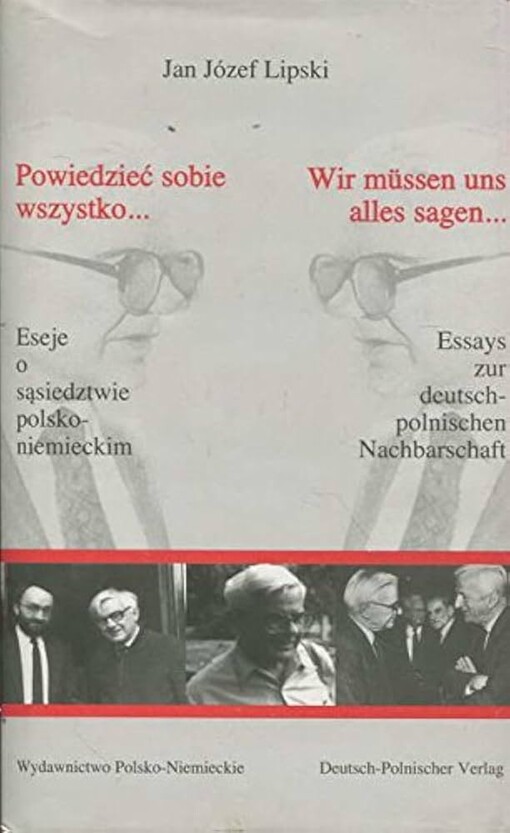 Powiedzieć sobie wszystko- :eseje o sąsiedztwie polsko-niemieckim = Wir müssen uns alles sagen- : Essays zur deutsch-polnischen Nachbarschaft