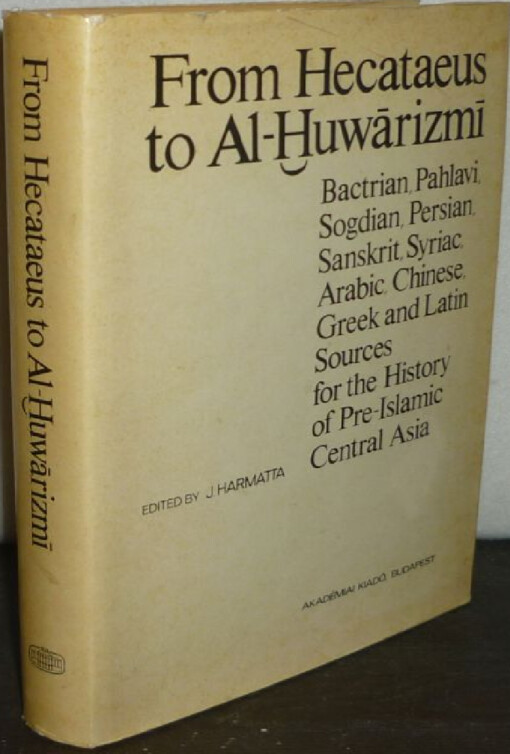From Hecataous to Al-Huwärizmī :Bactrian, Pahlavi, Sogdian, Persian, Sanskrit, Syriac, Arabic, Chinese, Greek and Latin Sources for the History of Pre-Islamic Central Asia