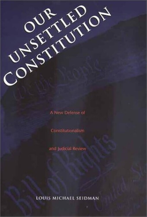 Our Unsettled Constitution: A New Defense of Constitutionalism and Judicial Review