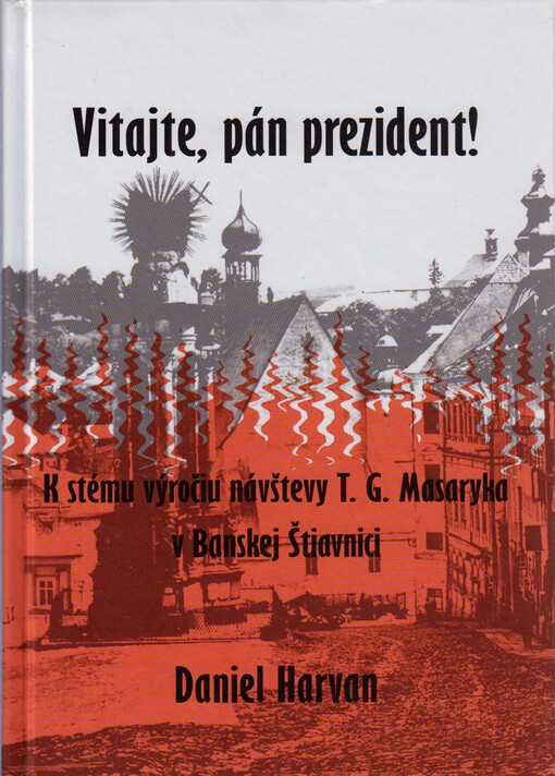 Vitajte, pán prezident! : k stému výročiu návštevy T.G. Masaryka v Banskej Štiavnici