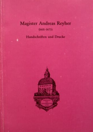 Magister Andreas Reyher :(1601-1673) : Handschriften und Drucke