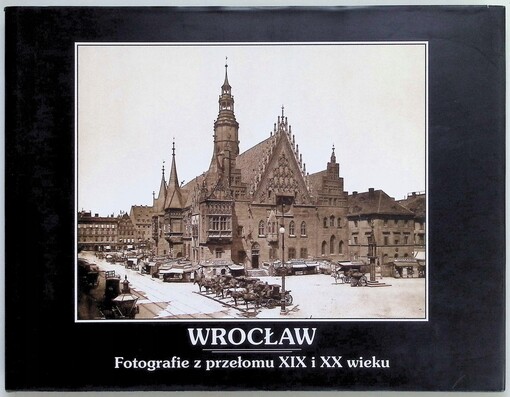 Wrocław :fotografie z przełomu XIX i XX wieku