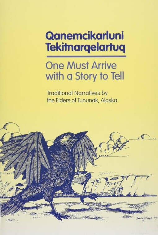 Qanemcikarluni tekitnarqelartuq =One must arrive with a story to tell : traditional narratives by the elders of Tununak, Alaska