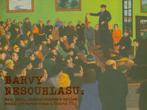 Barvy nesouhlasu : mezi akcí, undergroundem a exilem - česká výtvarná scéna a Charta 77