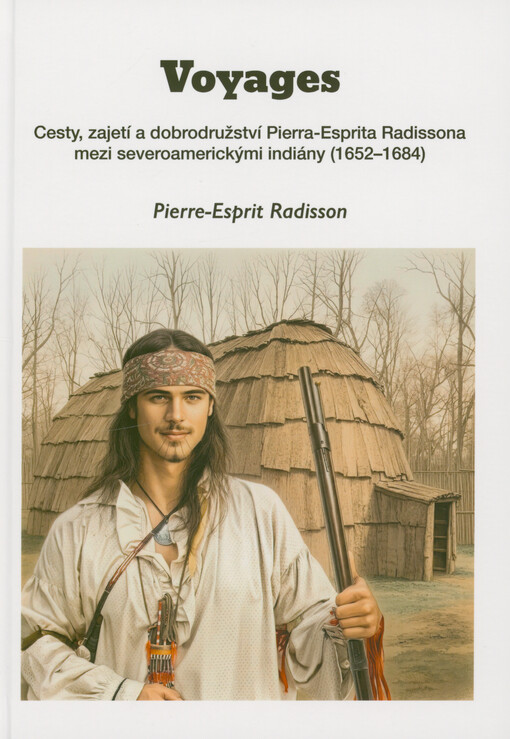 Voyages : cesty, zajetí a dobrodružství Pierra-Esprita Radissona mezi severoamerickými indiány (1652-1684)