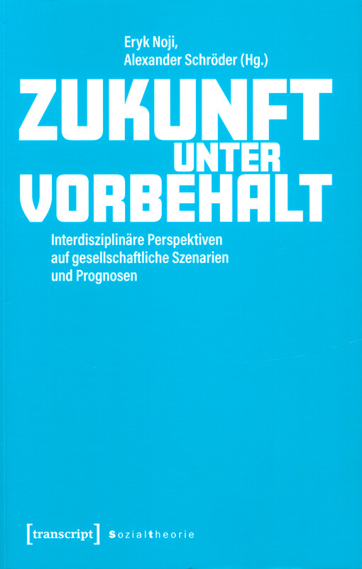 Zukunft unter Vorbehalt : interdisziplinäre Perspektiven auf gesellschaftliche Szenarien und Prognosen