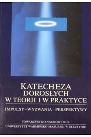 Katecheza dorośłych v teorii i w praktyce :impulsy - wyzwania - perspektywy