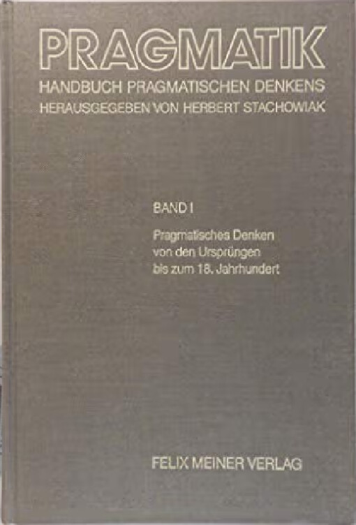 Pragmatik :Handbuch Pragmatischen Denkens.Band 1,Pragmatisches Denken von den Ursprüngen bis zum 18. Jahrhundert
