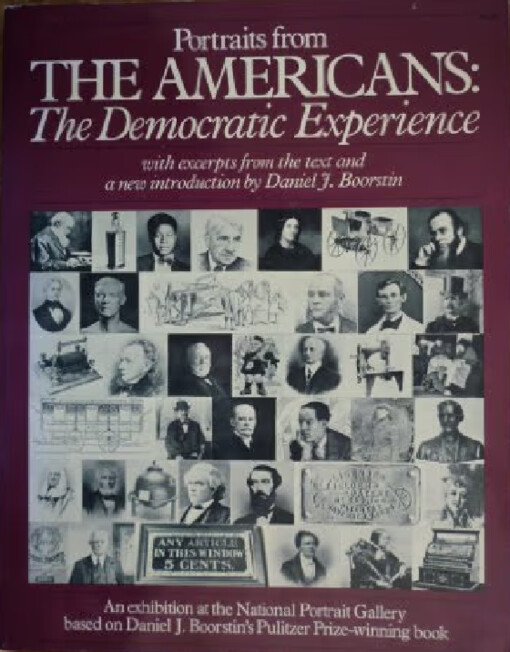 Portraits from the Americans :the democratic Experience : an exhibition at the National portrait gallery based on Daniel J. Boorstin's Pulitzer prize-winning book