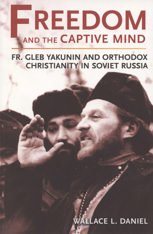 Freedom and the captive mind : fr. Gleb Yakunin and orthodox christianity in soviet Russia