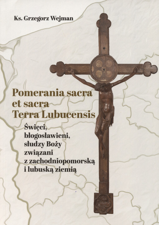 Pomerania sacra et sacra Terra Lubucensis : święci, błogosławieni, słudzy Boży związani z zachodniopomorską i lubuską ziemią