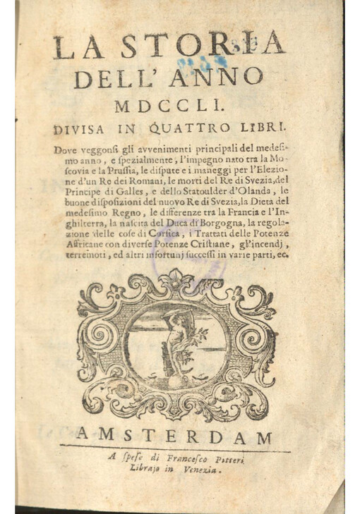 La Storia dell'anno MDCCLI, divisa in quattro libri: Dove veggonsi gli avvenimenti principali del medesimo anno, e spezialmente, l'impegno nato tra la Moscovia e la Prussia, le dispute e i maneggi per l'Elezione d'un Ro dei Romani, le morti del Re di Svezia, del Principe di Galles, e dello Statoulder d'Olanda, le buone disposizioni del nuovo Re di Svezia, la Dieta del medesimo Regno, le differenze tra la Francia e l'Inghilterra, la nascita del Duca di Borgogna, la regolazione delle cose di Corsica, i Trattati delle Potenze Affricane con diverse Potenze Cristiane, ghincendj, terremoti, ed altri infortunj successi in varie parti, ec.