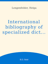 International bibliography of specialized dictionaries =Fachwörterbücher und Lexika : ein internationales Verzeichnis