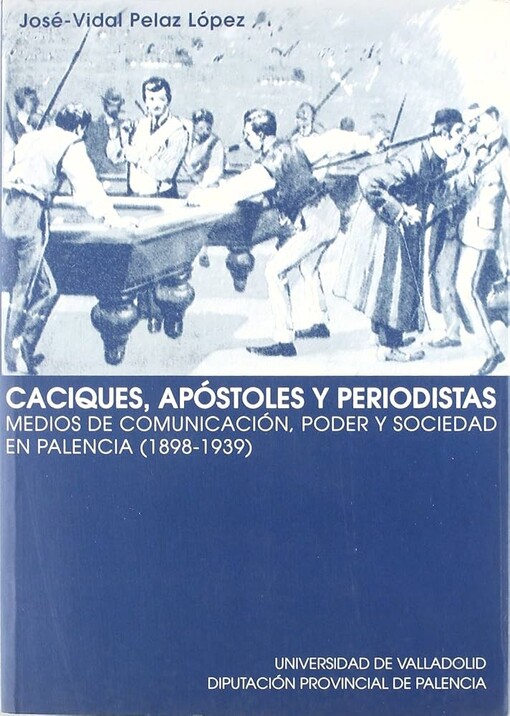Caciques, apóstoles y periodistas :medios de comunicación, poder y sociedad en Palencia (1898-1939)