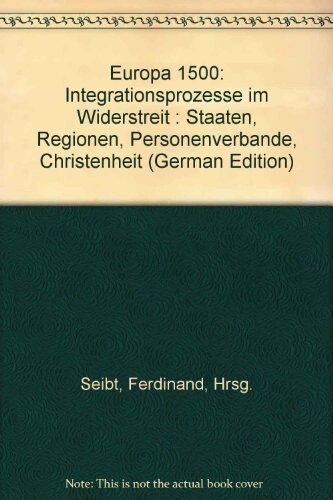 Europa 1500 :Integrationsprozesse im Widerstreit: Staaten, Regionen, Personenverbände, Christenheit