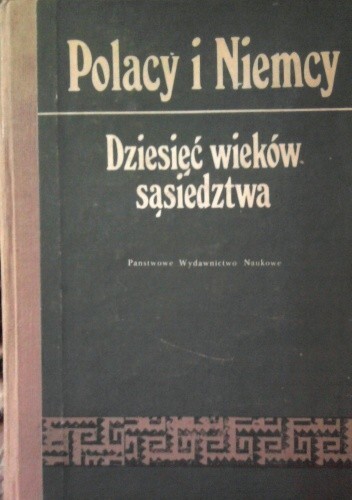 Polacy i Niemcy :dziesieć wieków sąsiedztwa : studia ofiarowane profesorowi Januszowi Pajewskiemu w osmidziesiątą rocznicę urodzin