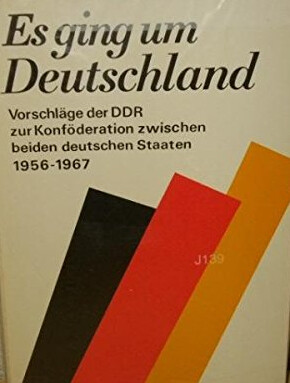 Es ging um Deutschland :Vorschläge der DDR zur Konföderation zwischen beiden deutschen Staaten 1956 bis 1967