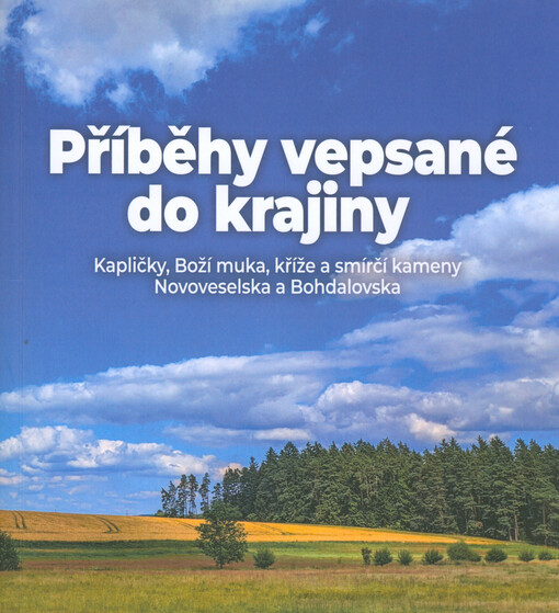 Příběhy vepsané do krajiny : kapličky, Boží muka, kříže a smírčí kameny Novoveselska a Bohdalovska