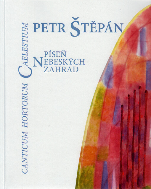 Petr Štěpán : píseň nebeských zahrad = canticum hortorum caelestium