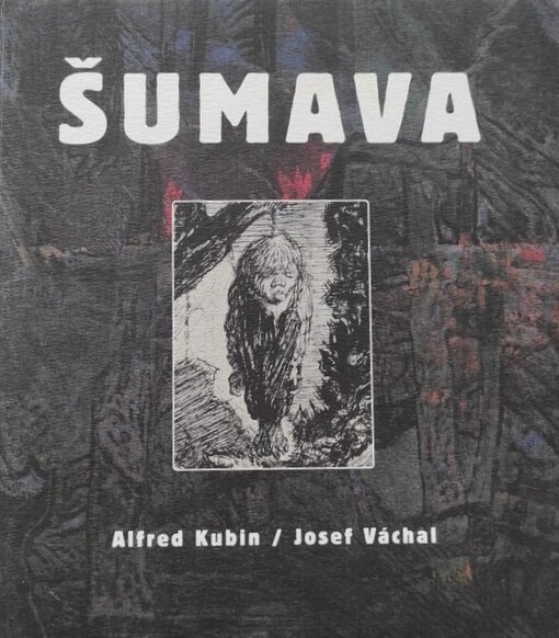 Šumava - Alfred Kubin/Josef Váchal
