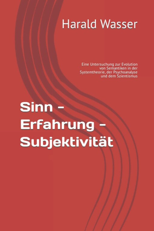Sinn, Erfahrung, Subjektivität :eine Untersuchung zur Evolution von Semantiken in der Systemtheorie, der Psychoanalyse und dem Szientismus