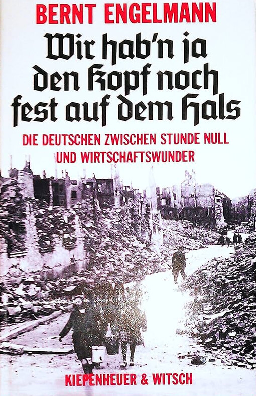 Wir hab'n ja den Kopf noch fest auf dem Hals :die Deutschen zwischen Stunde Null und Wirtschaftswunder