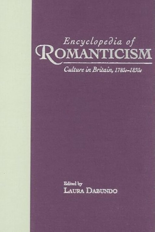 Encyclopedia of Romanticism :Culture in Britain, 1780s - 1830s