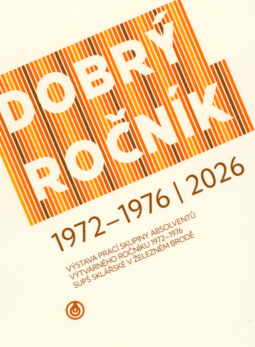 Dobrý ročník 1972-1976/2026 : výstava prací skupiny absolventů výtvarného ročníku 1972-1976 SUPŠ sklářské v Železném Brodě