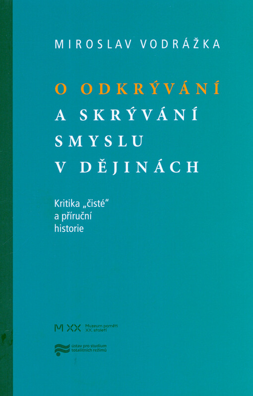 O odkrývání a skrývání smyslu v dějinách : kritika „čisté“ a příruční historie