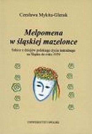 Melpomena w śląskiej mazelonce :szkice z dziejów polskiego życia teatralnego na Śląsku do roku 1939