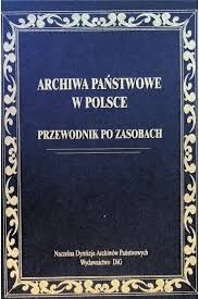 Archiwa państwowe w Polsce :przewodnik po zasobach