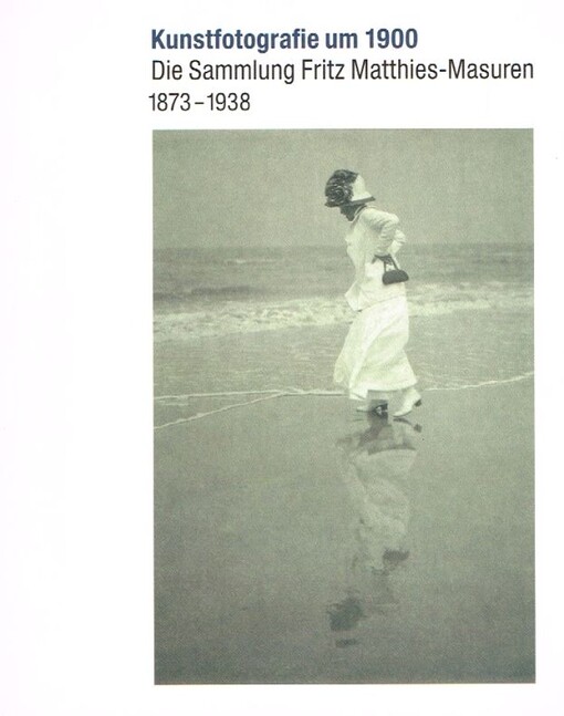 Kunstfotografie um 1900 :die Sammlung Fritz Matthies-Masuren 1873-1938