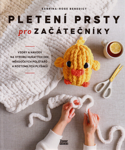 Pletení prsty pro začátečníky : vzory a návody na výrobu huňatých dek, měkoučkých polštářů a roztomilých plyšáků