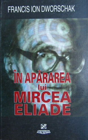 În apărarea lui Mircea Eliade :polemici şi comentarii
