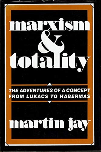 Marxism and Totality :The Adventures of a Concept from Lukács to Habermas