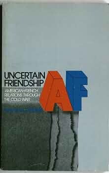 Uncertain Friendship: American - French Diplomatic Relations Trough the Cold War /