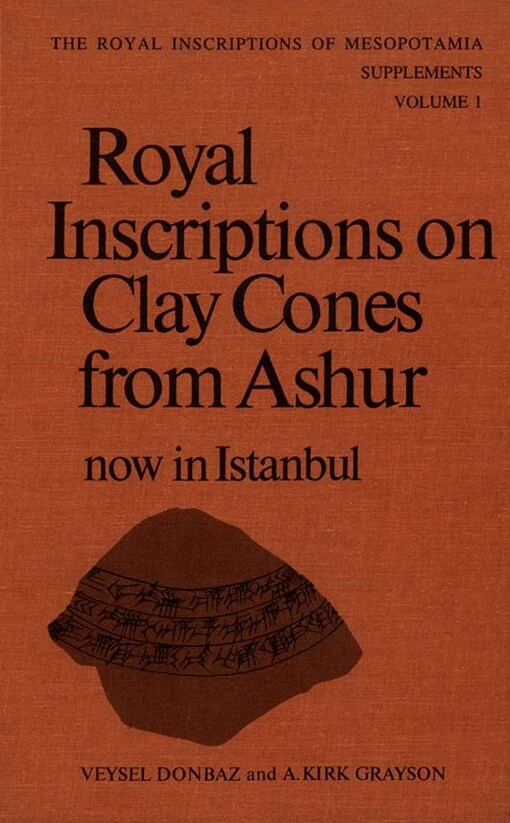 The Royal Inscriptions of Mesopotamia. Supplements. Volume 1. Royal Inscriptions on Clay Cones from Ashur now in Istanbul