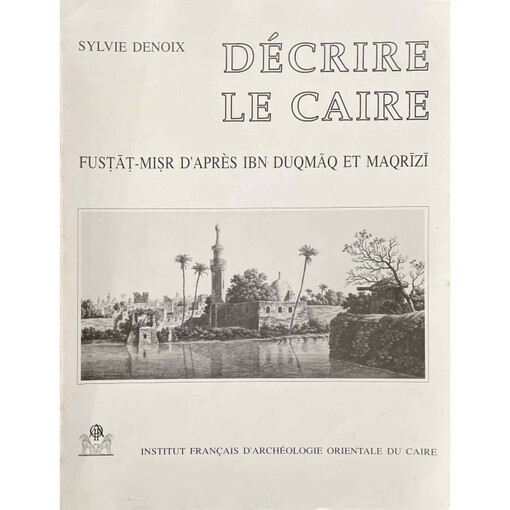 Décrire le Caire Eustät-Misr d'après Ibn Duqmāq et Magrīzī :L'histoire d'une partie de la ville du Caire d'après 2 historiens égyptiens des XIVe-XVe siècles